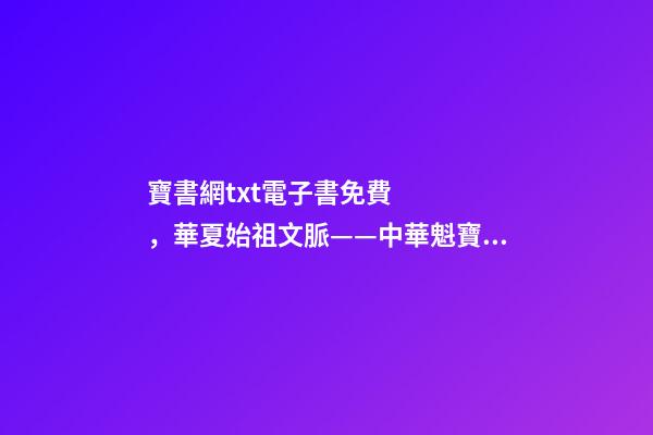 寶書網txt電子書免費，華夏始祖文脈——中華魁寶“禹王碑”傳奇-第1張-觀點-玄機派